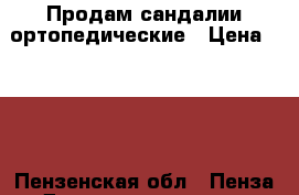 Продам сандалии ортопедические › Цена ­ 300 - Пензенская обл., Пенза г. Дети и материнство » Детская одежда и обувь   . Пензенская обл.,Пенза г.